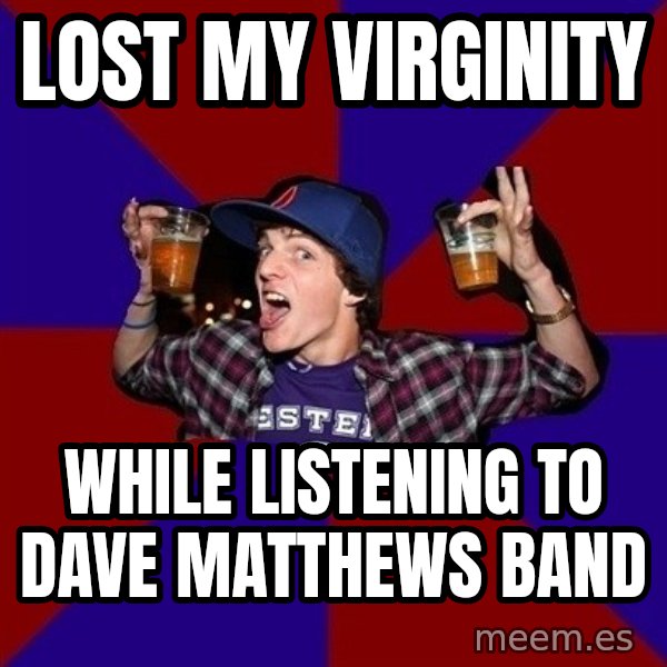 Sunny Student meme: lost my virginity / while listening to dave matthews band