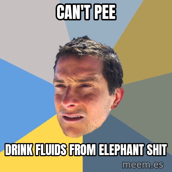 Bear Grylls meme: can't pee / drink fluids from elephant shit