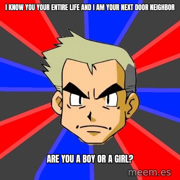 Professor Oak meme: I know you your entire life and I am your next door neighbor / are you a boy or a girl?