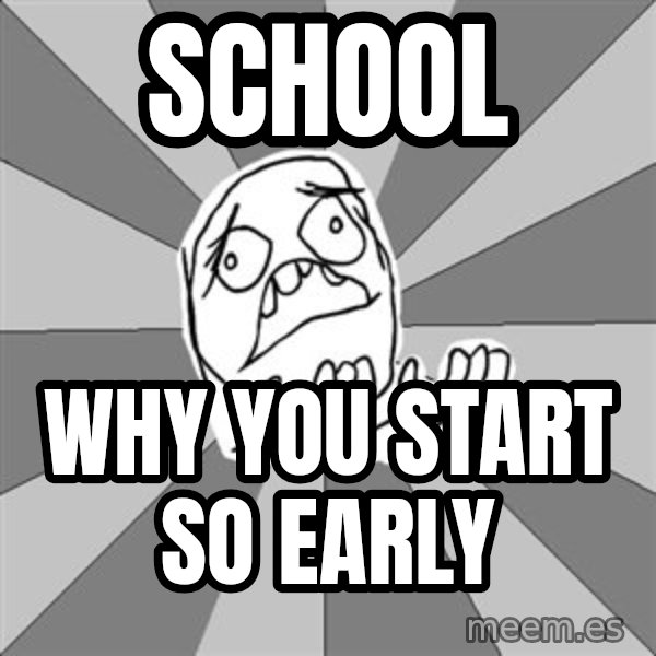Whyyy??? meme: sCHOOL / WHY YOU START SO EARLY