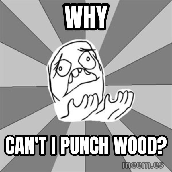 Whyyy??? meme: Why / Can't i punch wood?
