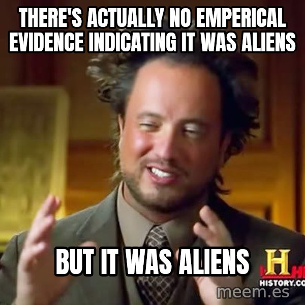 Ancient Aliens meme: there's actually no emperical evidence indicating it was aliens / but it was aliens