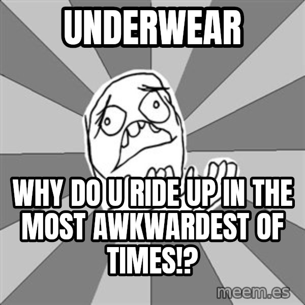 Whyyy??? meme: underwear / why do u ride up in the most awkwardest of times!?