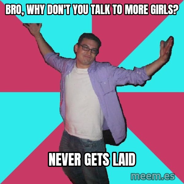 Douchebag Roommate meme: bro, why don't you talk to more girls? / never gets laid