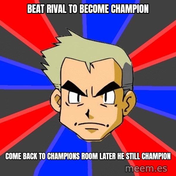 Professor Oak meme: Beat rival to become champion / come back to champions room later he still champion