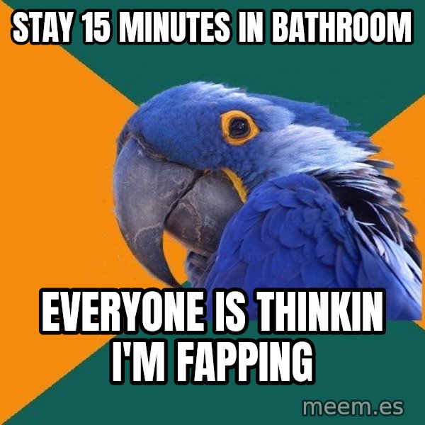 Paranoid Parrot meme: Stay 15 Minutes in bathroom / everyone is thinkin i'm fapping