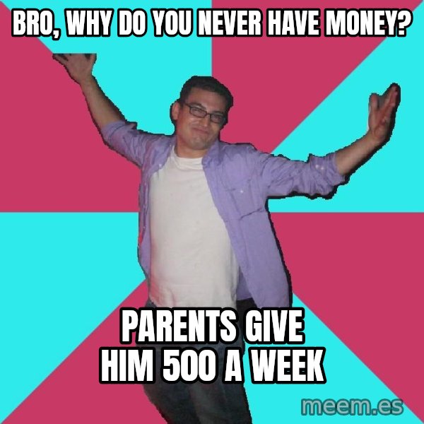 Douchebag Roommate meme: bro, why do you never have money? / parents give him 500 a week