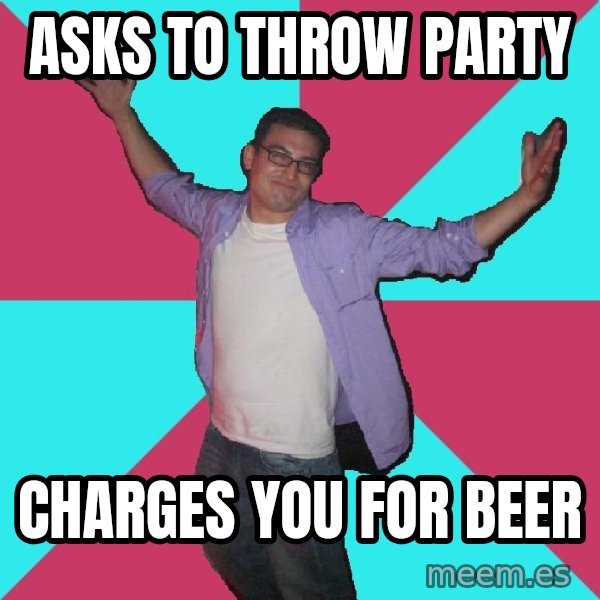 Douchebag Roommate meme: Asks to throw party / charges you for beer