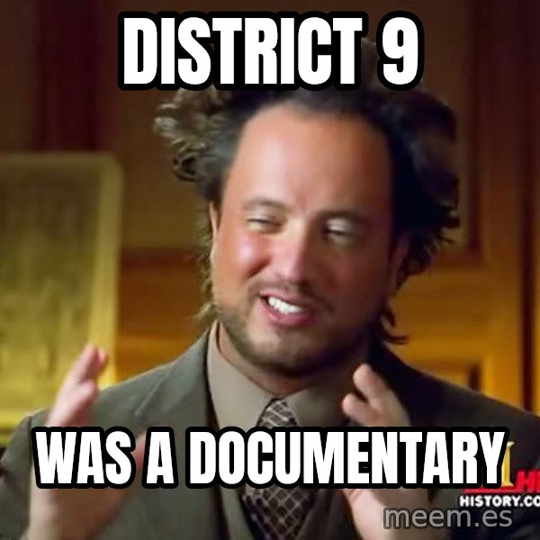 Ancient Aliens meme: district 9 / was a documentary