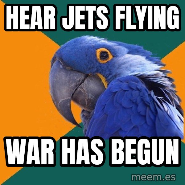 Paranoid Parrot meme: Hear jets flying / War has begun