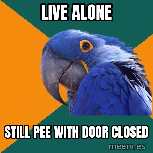 Paranoid Parrot meme: Live alone / still pee with door closed