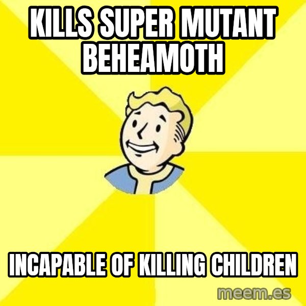 Fallout 3 meme: Kills super mutant beheamoth / Incapable of killing children