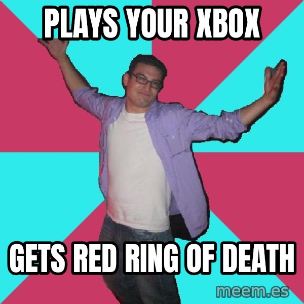 Douchebag Roommate meme: plays your xbox / gets red ring of death