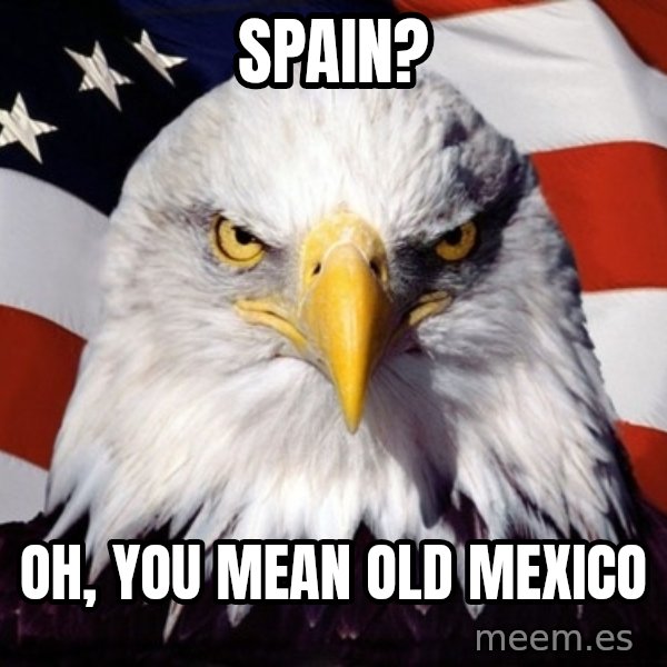 American Pride Eagle meme: Spain? / oh, you mean old mexico