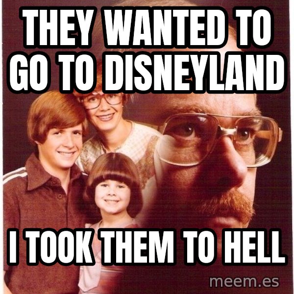Vengeance Dad meme: They wanted to go to disneyland / I took them to hell
