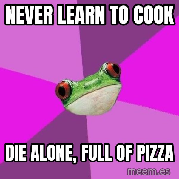 Foul Bachelorette Frog meme: Never learn to cook / die alone, full of pizza