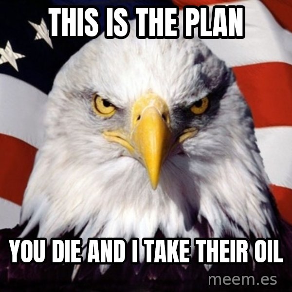 American Pride Eagle meme: This is the plan / You die and I take their oil