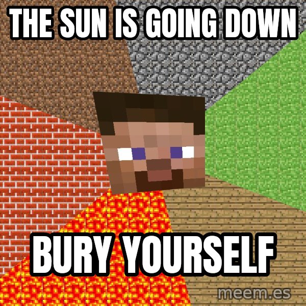Minecraft Guy meme: The Sun is going down / bury yourself