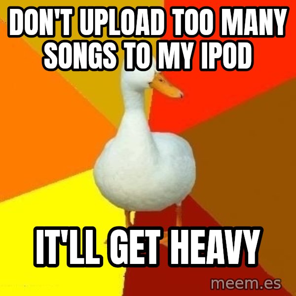 Technologically Impaired Duck meme: DOn't upload too many songs to my ipod / it'll get heavy
