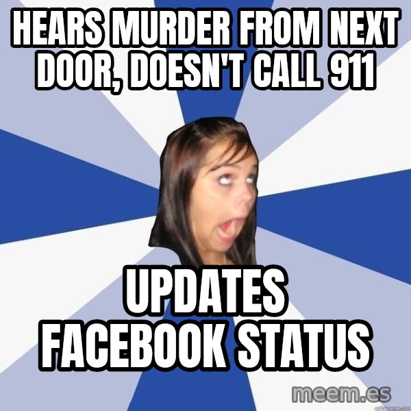 Annoying Facebook Girl meme: hears murder from next door, doesn't call 911 / updates facebook status