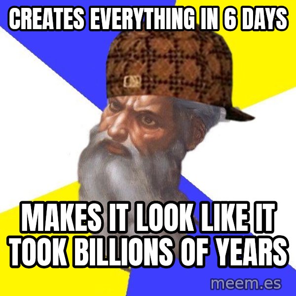 Scumbag God meme: Creates everything in 6 days / makes it look like it took billions of years