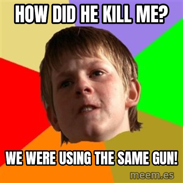 Angry School Boy meme: How did he kill me? / We were using the same gun!