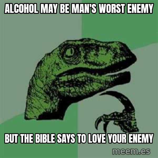 Philosoraptor meme: Alcohol may be man's worst enemy / but the bible says to love your enemy