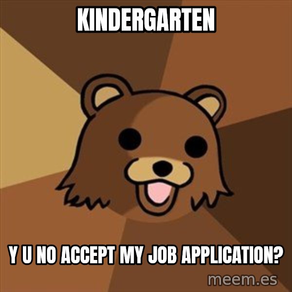 Pedobear meme: KINDERGARTEN / Y U NO ACCEPT MY JOB APPLICATION?