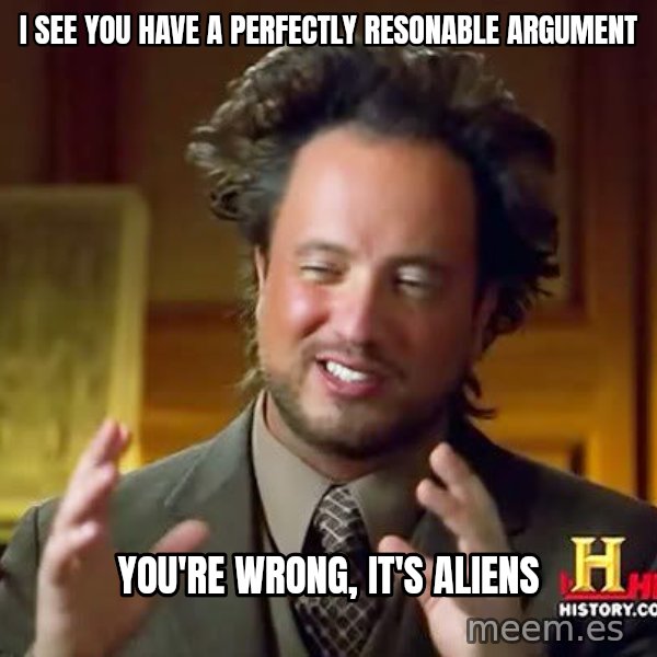 Ancient Aliens meme: I see you have a perfectly resonable argument / you're wrong, it's aliens
