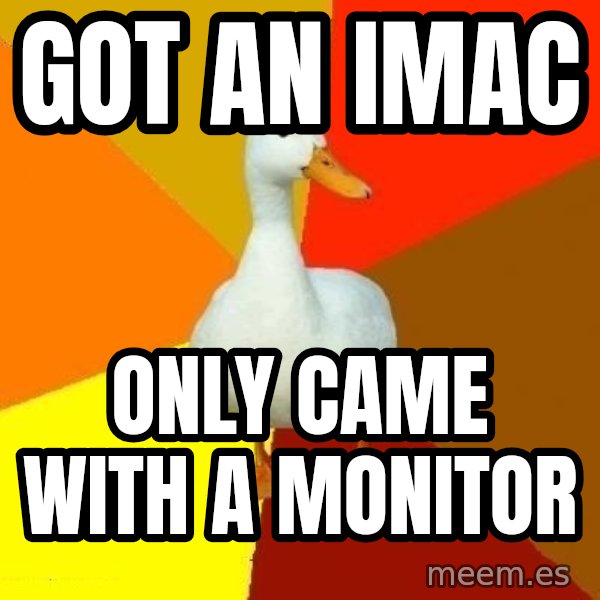 Technologically Impaired Duck meme: Got an imac / Only came with a monitor