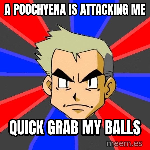 Professor Oak meme: A poochyena is attacking me / Quick grab my balls