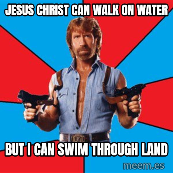Chuck Norris  meme: Jesus Christ can walk on water / But I can swim through land