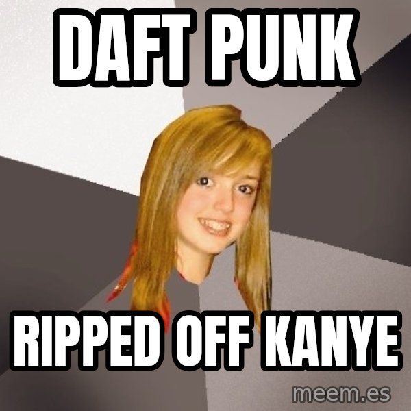 Musically Oblivious 8th Grader meme: Daft Punk / Ripped off kanye