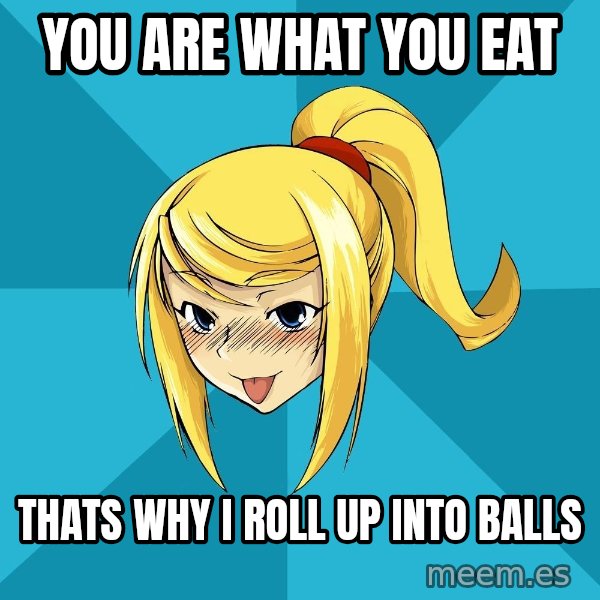 Horney Samus meme: you are what you eat / thats why i roll up into balls
