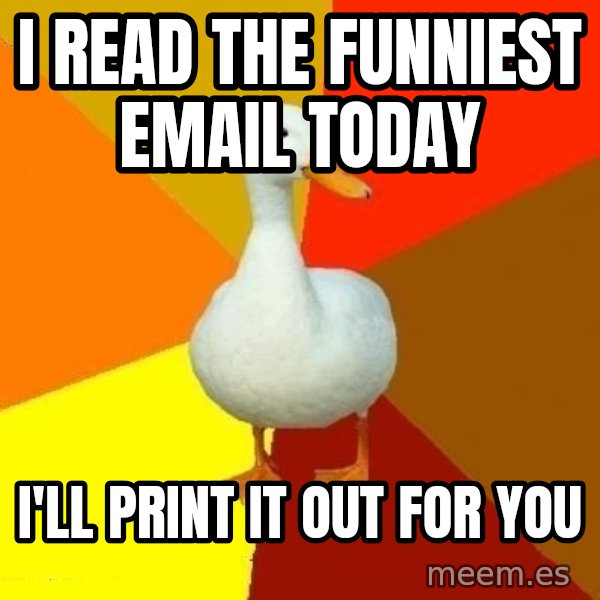 Technologically Impaired Duck meme: i read the funniest email today / i'll print it out for you