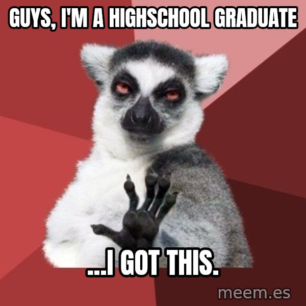 Chill Out Lemur meme: Guys, I'm a highschool graduate / ...I got this.