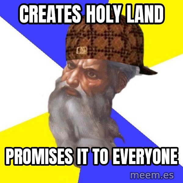 Scumbag God meme: Creates Holy Land / Promises it to everyone