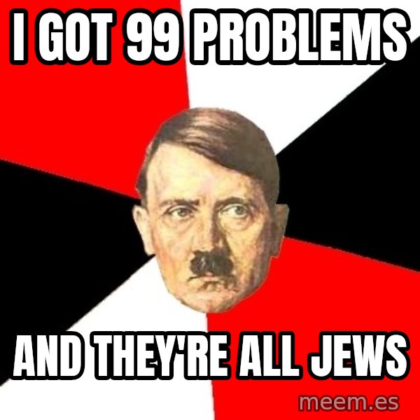 Advice Hitler meme: I got 99 PRoblems / ANd They're All Jews