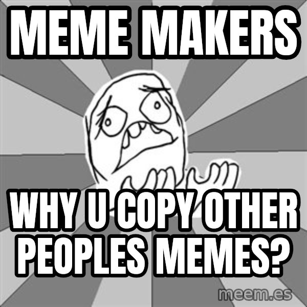 Whyyy??? meme: meme makers / Why u copy other peoples memes?