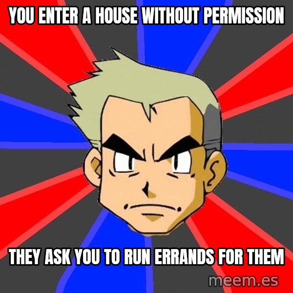 Professor Oak meme: YOU ENTER A HOUSE WITHOUT PERMISSION / they ask you to run errands for them