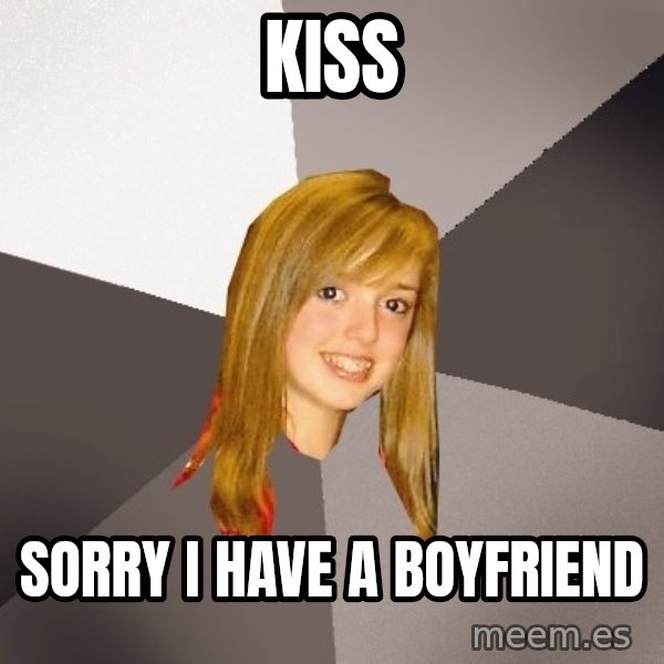 Musically Oblivious 8th Grader meme: kiss / sorry i have a boyfriend
