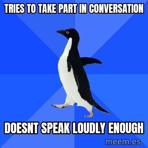 Socially Awkward Penguin meme: Tries to take part in conversation / doesnt speak loudly enough