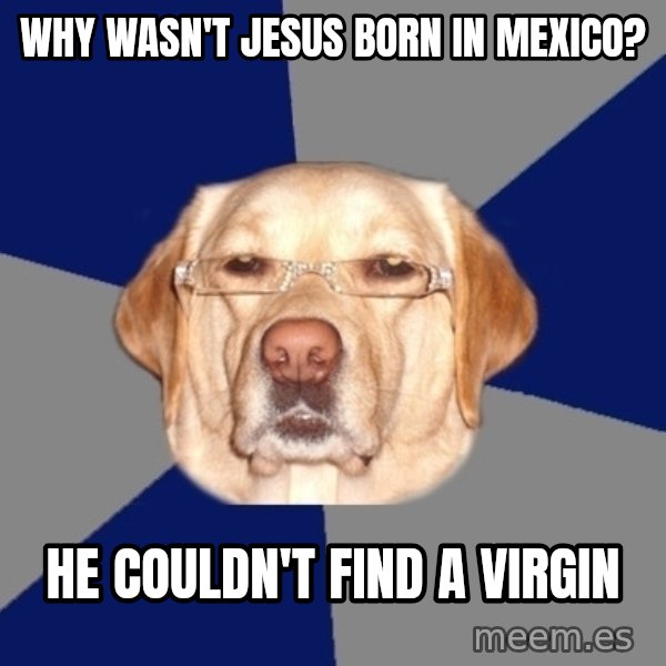 Racist Dog meme: WHY WASN'T JESUS BORN IN MEXICO? / HE COULDN'T FIND A VIRGIN