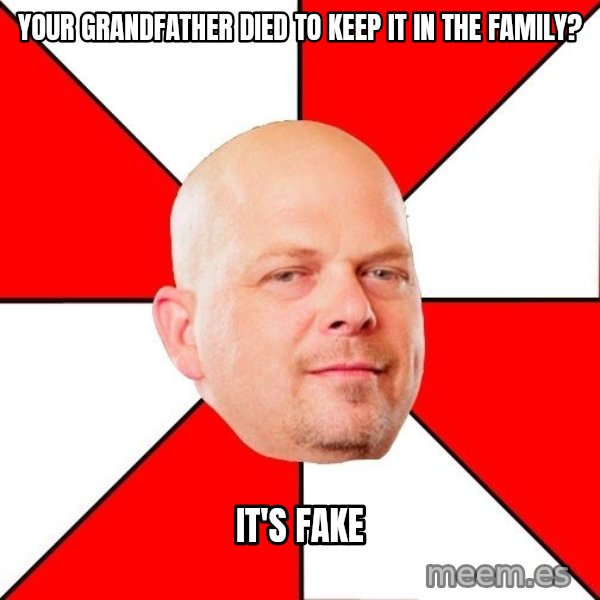 Pawn Stars meme: Your grandfather died to keep it in the family? / It's fake