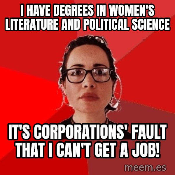 Liberal Douche Garofalo meme: I have degrees in women's literature and political science / It's corporations' fault that I can't get a job!