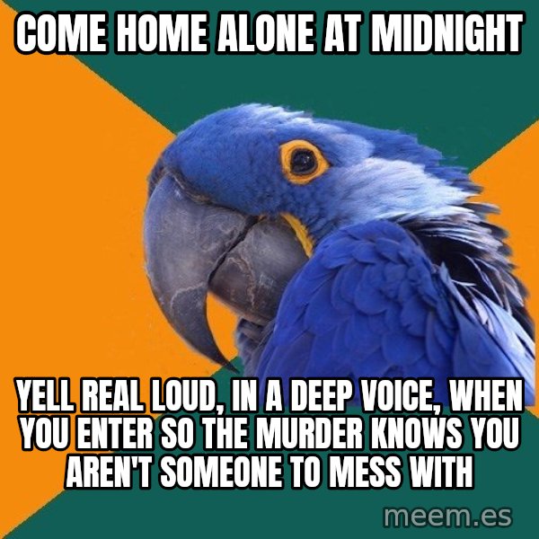 Paranoid Parrot meme: come home alone at midnight / yell real loud, in a deep voice, when you enter so the murder knows you aren't someone to mess with