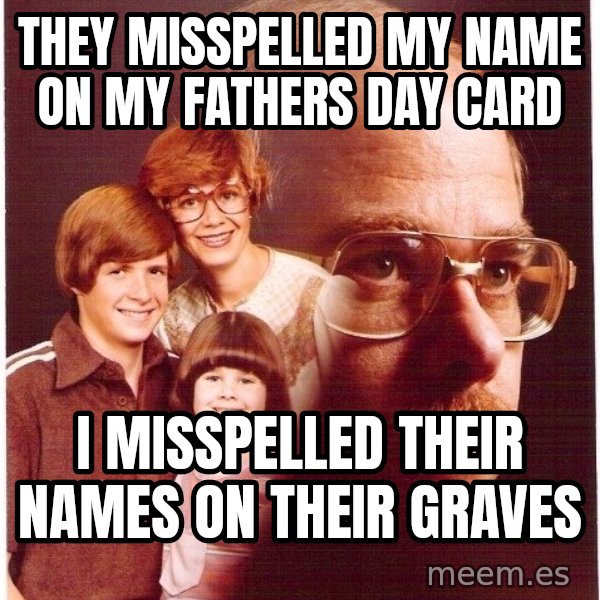 Vengeance Dad meme: they misspelled my name on my fathers day card / I misspelled their names on their graves