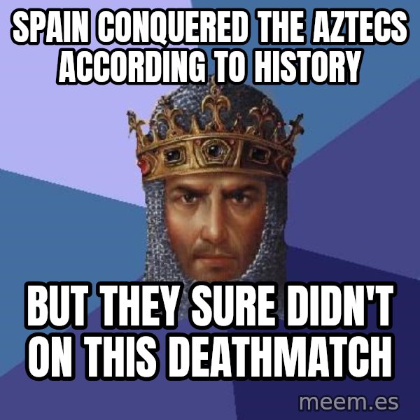 Age Of Empires meme: Spain conquered the aztecs according to history / But they sure didn't on this deathmatch