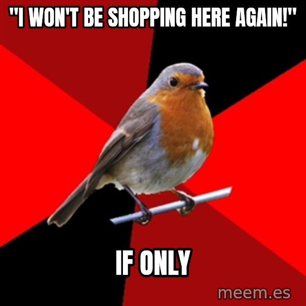 Retail Robin meme: "I WON'T BE SHOPPING HERE AGAIN!" / IF ONLY