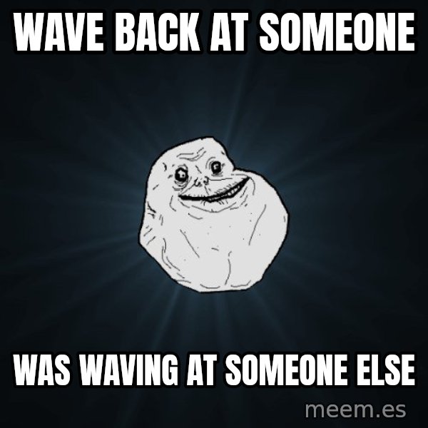 Forever Alone meme: wave back at someone / Was waving at someone else